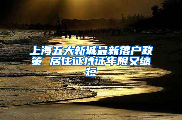 上海五大新城最新落户政策 居住证持证年限又缩短