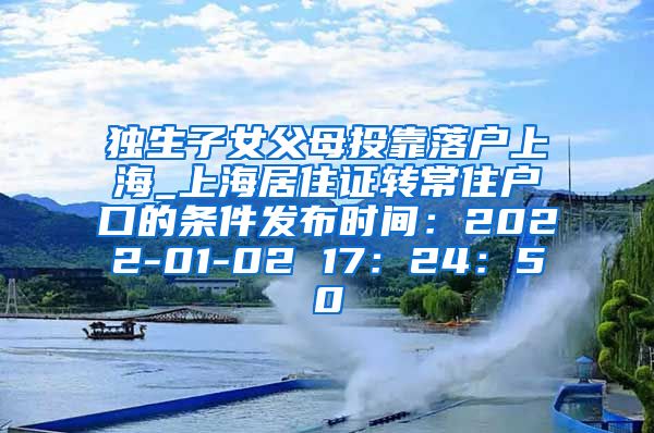 独生子女父母投靠落户上海_上海居住证转常住户口的条件发布时间：2022-01-02 17：24：50