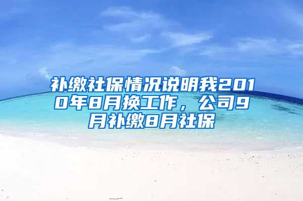 补缴社保情况说明我2010年8月换工作，公司9月补缴8月社保