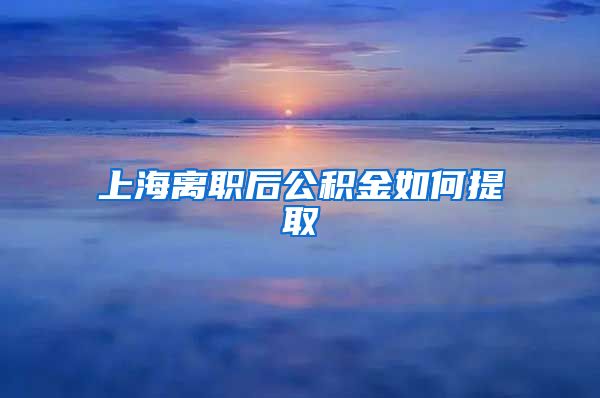 上海离职后公积金如何提取