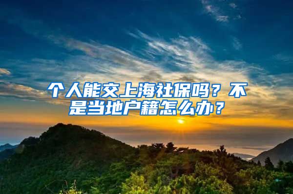 个人能交上海社保吗？不是当地户籍怎么办？