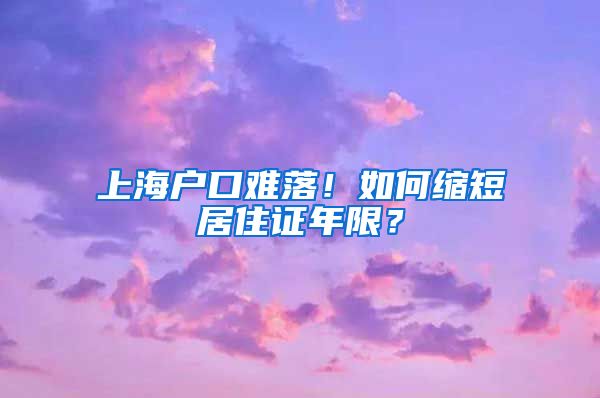 上海户口难落！如何缩短居住证年限？