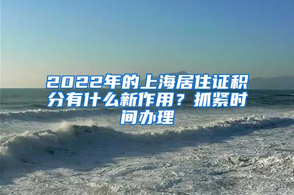 2022年的上海居住证积分有什么新作用？抓紧时间办理