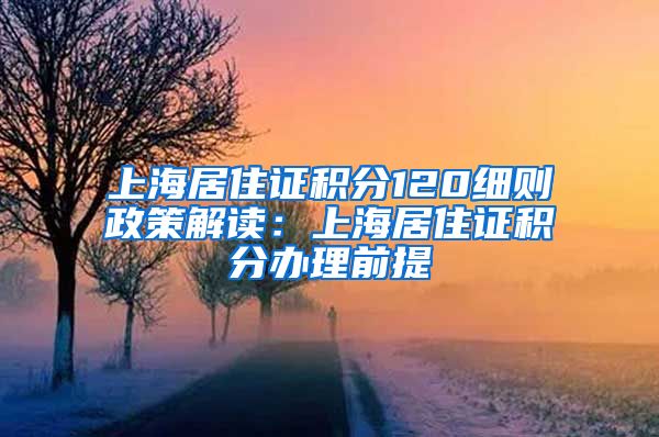 上海居住证积分120细则政策解读：上海居住证积分办理前提