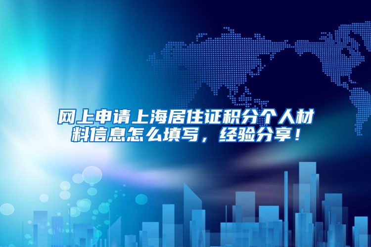 网上申请上海居住证积分个人材料信息怎么填写，经验分享！