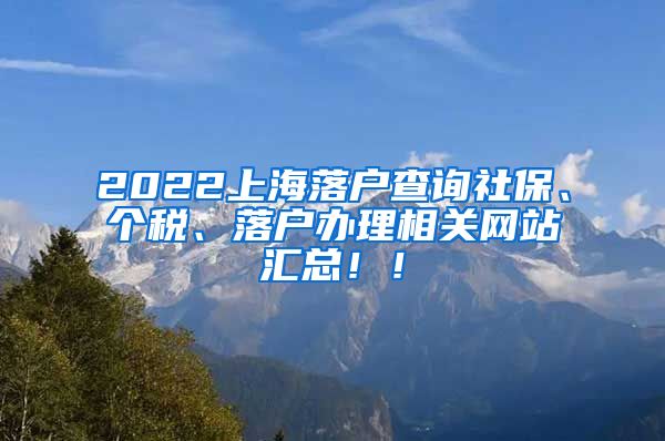 2022上海落户查询社保、个税、落户办理相关网站汇总！！