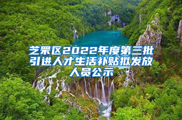 芝罘区2022年度第三批引进人才生活补贴拟发放人员公示