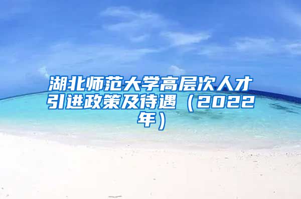 湖北师范大学高层次人才引进政策及待遇（2022年）