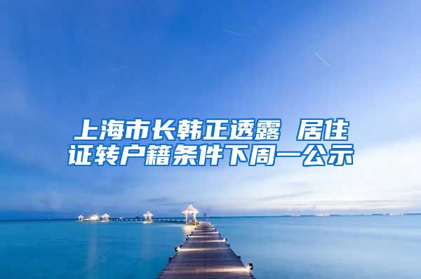 上海市长韩正透露 居住证转户籍条件下周一公示