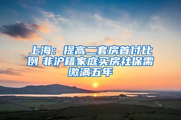 上海：提高二套房首付比例　非沪籍家庭买房社保需缴满五年