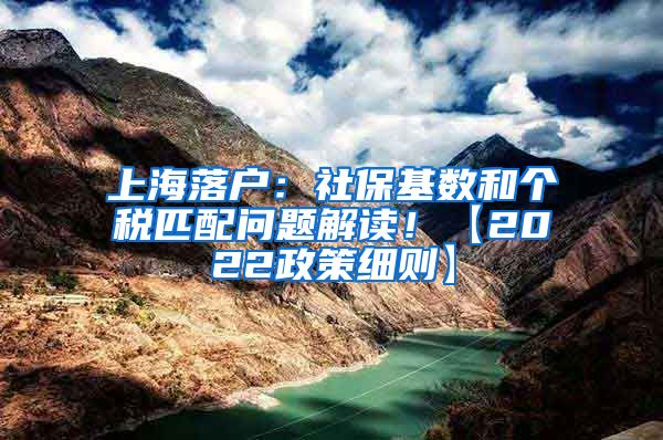 上海落户：社保基数和个税匹配问题解读！【2022政策细则】