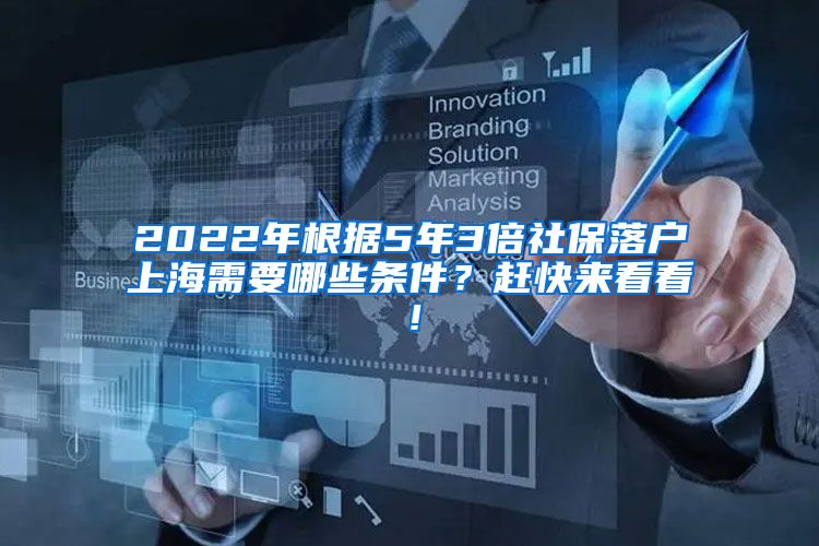 2022年根据5年3倍社保落户上海需要哪些条件？赶快来看看！