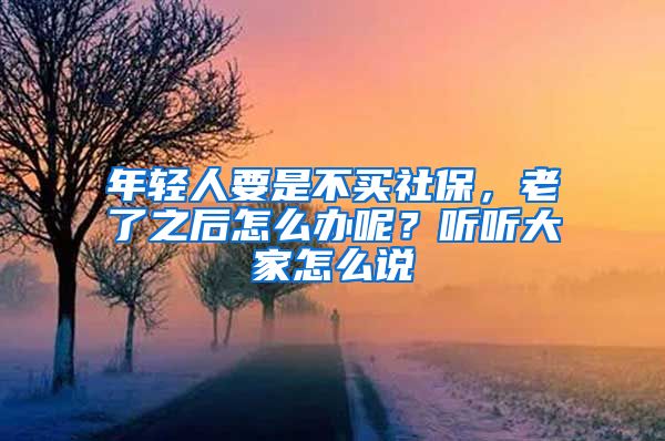 年轻人要是不买社保，老了之后怎么办呢？听听大家怎么说