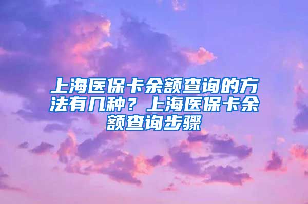 上海医保卡余额查询的方法有几种？上海医保卡余额查询步骤