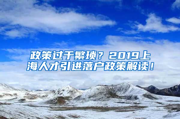 政策过于繁琐？2019上海人才引进落户政策解读！