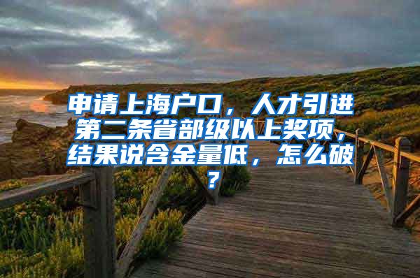 申请上海户口，人才引进第二条省部级以上奖项，结果说含金量低，怎么破？