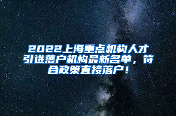 2022上海重点机构人才引进落户机构最新名单，符合政策直接落户！