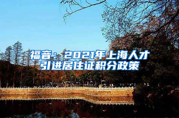 福音：2021年上海人才引进居住证积分政策