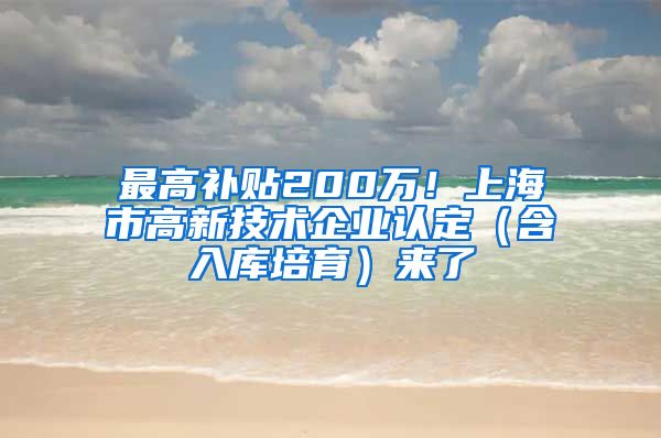 最高补贴200万！上海市高新技术企业认定（含入库培育）来了