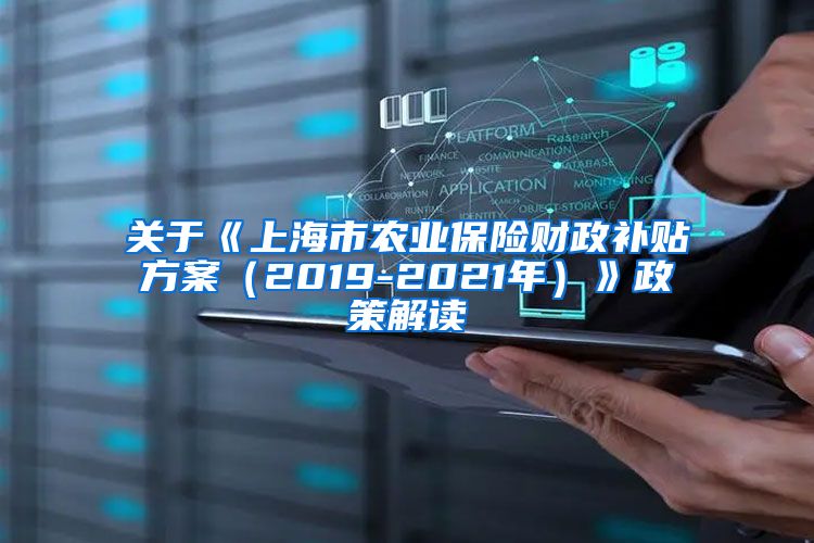 关于《上海市农业保险财政补贴方案（2019-2021年）》政策解读