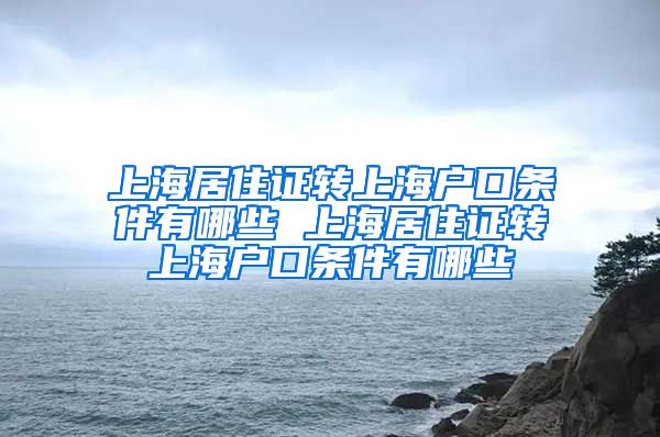 上海居住证转上海户口条件有哪些 上海居住证转上海户口条件有哪些