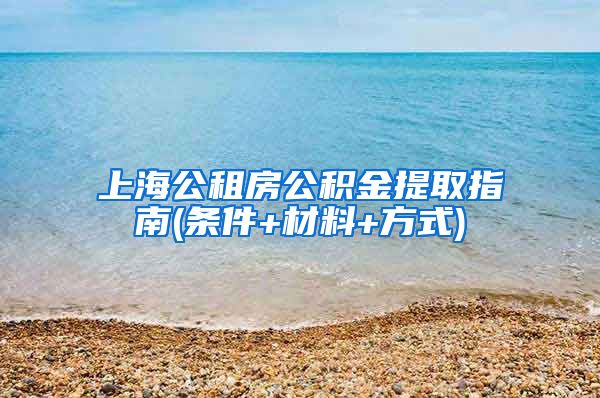 上海公租房公积金提取指南(条件+材料+方式)