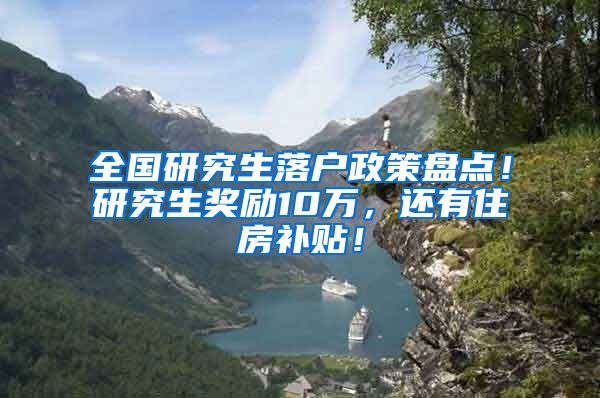 全国研究生落户政策盘点！研究生奖励10万，还有住房补贴！