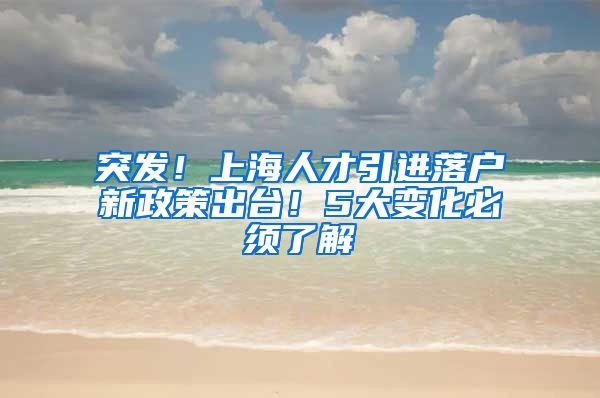 突发！上海人才引进落户新政策出台！5大变化必须了解