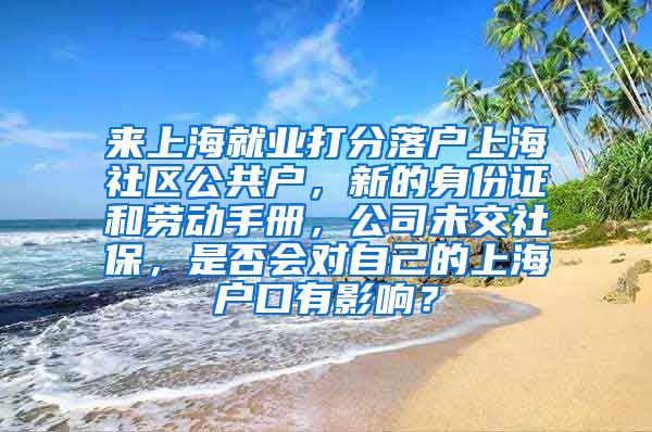 来上海就业打分落户上海社区公共户，新的身份证和劳动手册，公司未交社保，是否会对自己的上海户口有影响？