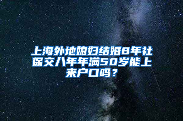 上海外地媳妇结婚8年社保交八年年满50岁能上来户口吗？