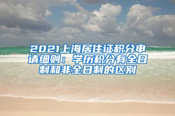 2021上海居住证积分申请细则：学历积分有全日制和非全日制的区别