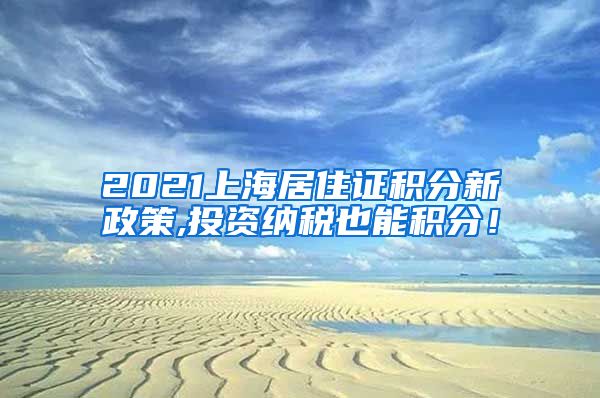 2021上海居住证积分新政策,投资纳税也能积分！