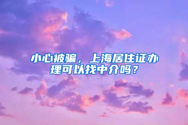 小心被骗，上海居住证办理可以找中介吗？