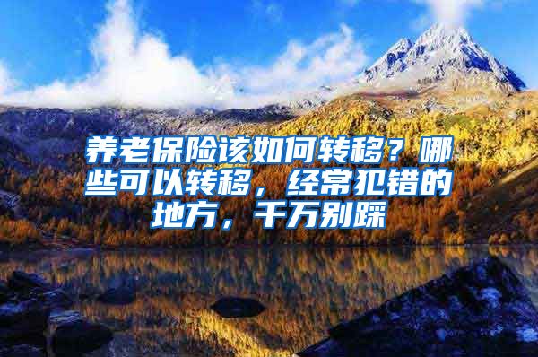 养老保险该如何转移？哪些可以转移，经常犯错的地方，千万别踩