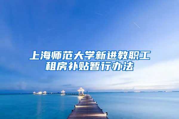 上海师范大学新进教职工租房补贴暂行办法
