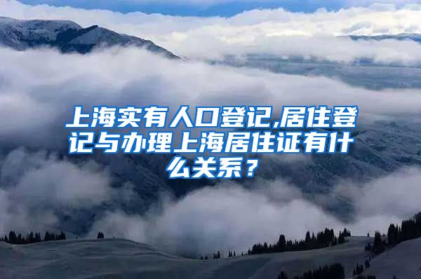 上海实有人口登记,居住登记与办理上海居住证有什么关系？