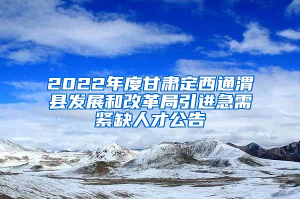 2022年度甘肃定西通渭县发展和改革局引进急需紧缺人才公告