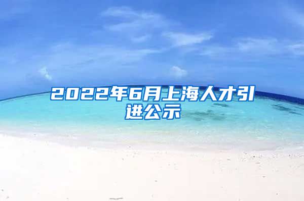 2022年6月上海人才引进公示
