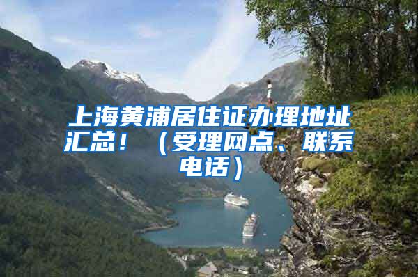 上海黄浦居住证办理地址汇总！（受理网点、联系电话）