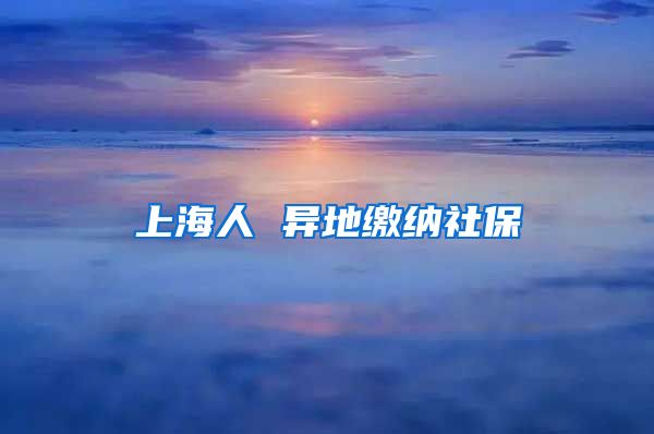 上海人 异地缴纳社保