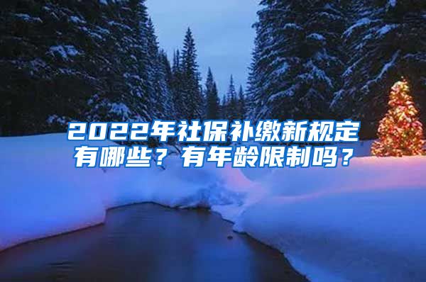 2022年社保补缴新规定有哪些？有年龄限制吗？