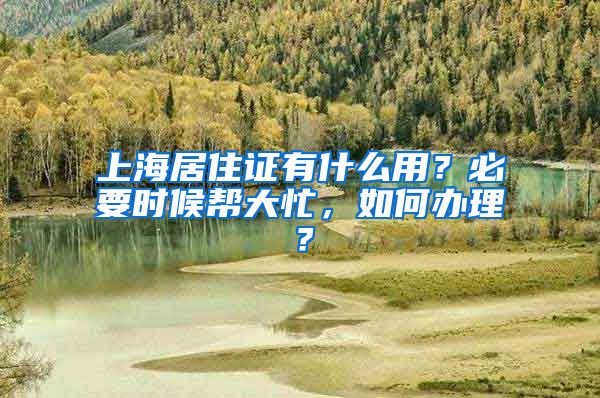 上海居住证有什么用？必要时候帮大忙，如何办理？