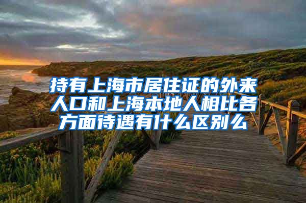 持有上海市居住证的外来人口和上海本地人相比各方面待遇有什么区别么