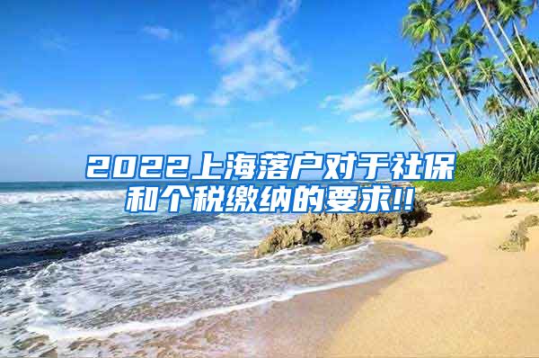 2022上海落户对于社保和个税缴纳的要求!!