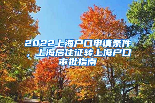 2022上海户口申请条件，上海居住证转上海户口审批指南