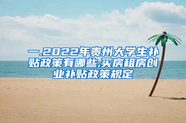 一.2022年贵州大学生补贴政策有哪些,买房租房创业补贴政策规定