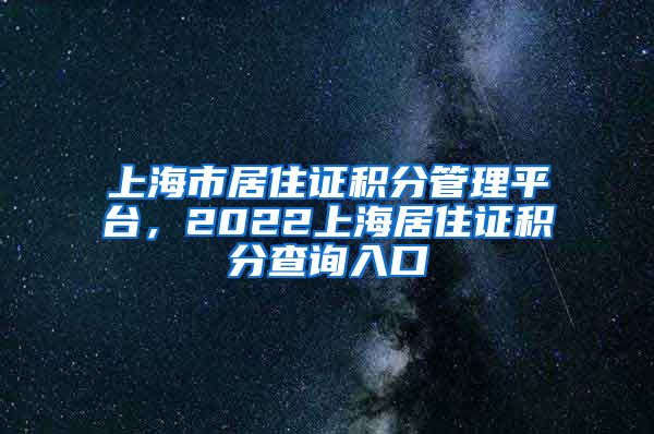 上海市居住证积分管理平台，2022上海居住证积分查询入口