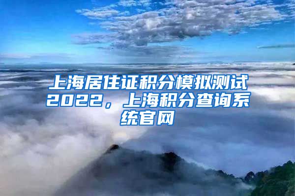 上海居住证积分模拟测试2022，上海积分查询系统官网