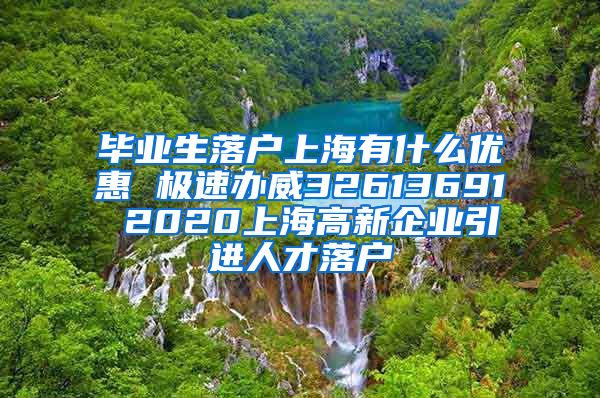 毕业生落户上海有什么优惠 极速办威32613691 2020上海高新企业引进人才落户