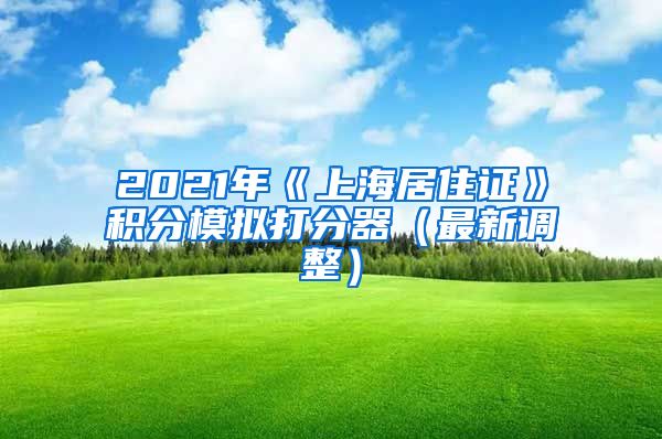 2021年《上海居住证》积分模拟打分器（最新调整）